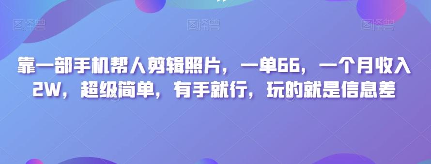靠一部手机帮人剪辑照片，一单66，一个月收入2W，超级简单，有手就行，玩的就是信息差-海旭网创