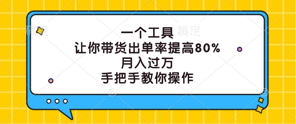 一个工具，让你带货出单率提高80%，月入过万，手把手教你操作-海旭网创