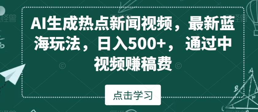 AI生成热点新闻视频，最新蓝海玩法，日入500+，通过中视频赚稿费【揭秘】-海旭网创