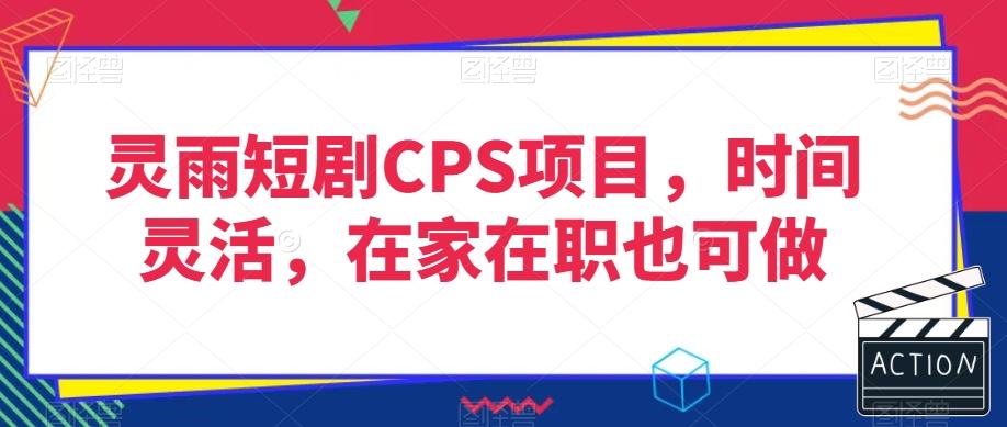 灵雨短剧CPS项目，时间灵活，在家在职也可做-海旭网创