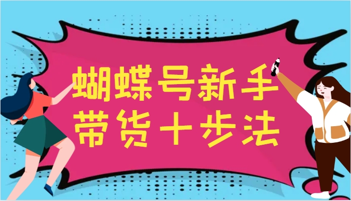 蝴蝶号新手带货十步法，建立自己的玩法体系，跟随平台变化不断更迭-海旭网创
