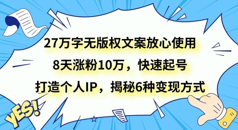 27万字无版权文案放心使用，8天涨粉10万，快速起号，打造个人IP，揭秘6种变现方式-海旭网创