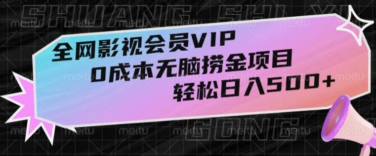 全网影视会员VIP，很老却常青的0成本无脑捞金项目，轻松日入500+【揭秘】-海旭网创