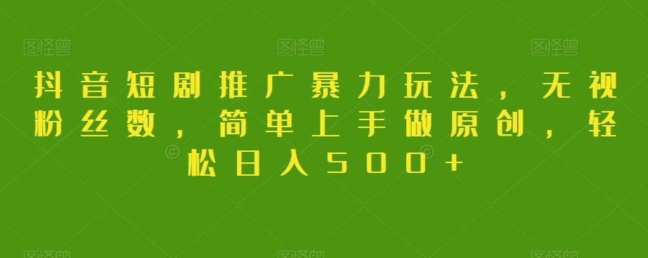抖音短剧推广暴力玩法，无视粉丝数，简单上手做原创，轻松日入500+【揭秘】-海旭网创