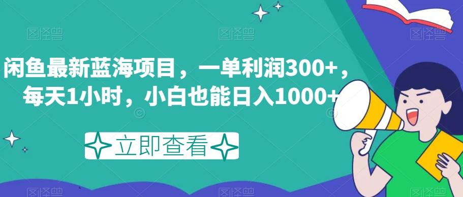 闲鱼最新蓝海项目，一单利润300+，每天1小时，小白也能日入1000+【揭秘】-海旭网创
