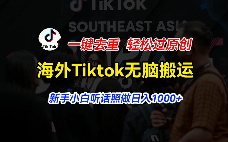 海外Tiktok短视频无脑搬运，一键去重轻松过原创，新手小白听话照做日入...-海旭网创