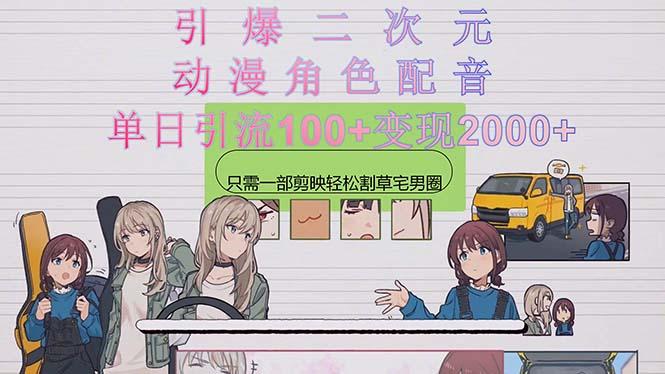 引爆二次元，用动漫角色配音割草宅男圈，只需一个剪映，轻松一天引流10…-海旭网创