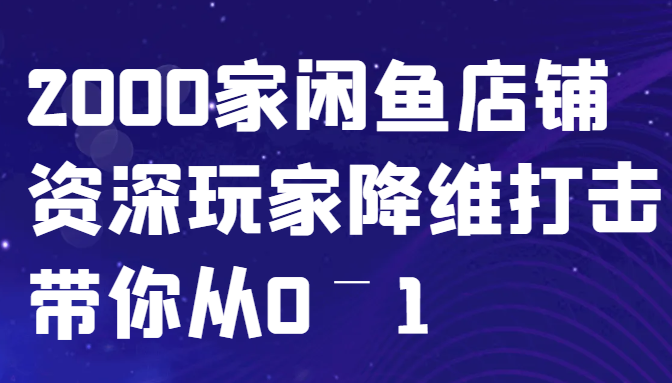 闲鱼已经饱和？纯扯淡！2000家闲鱼店铺资深玩家降维打击带你从0–1-海旭网创