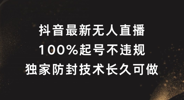 抖音最新无人直播，100%起号，独家防封技术长久可做【揭秘】-海旭网创