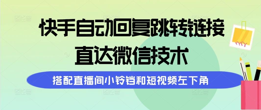 (9808期)快手自动回复跳转链接，直达微信技术，搭配直播间小铃铛和短视频左下角-海旭网创