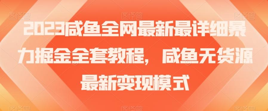 2023咸鱼全网最新最详细暴力掘金全套教程，咸鱼无货源最新变现模式【揭秘】-海旭网创