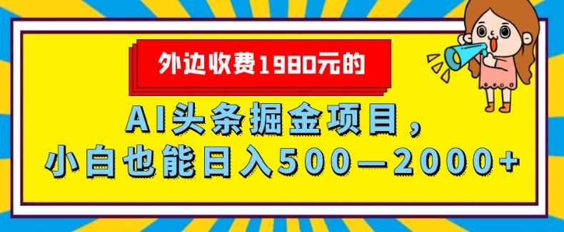 外面收费1980的，AI头条掘金项目，小白也能日入500—2000+-海旭网创
