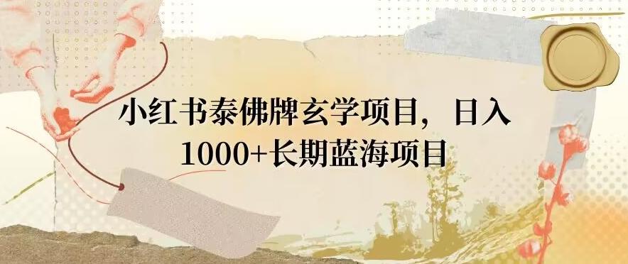 小红书泰佛牌玄学项目，日入1000+，打破传统，长期蓝海项目-海旭网创
