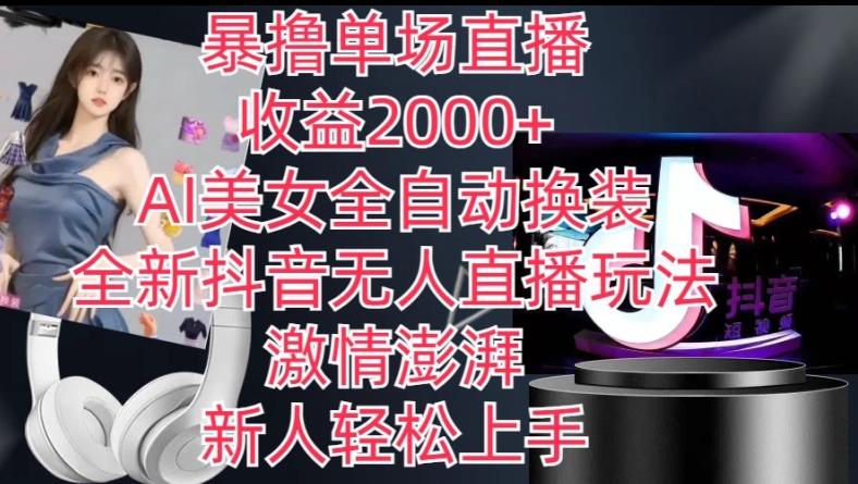 全新抖音无人直播玩法，AI美女全自动换装，激情澎湃，新人轻松上手，暴撸单场直播2k+【揭秘】-海旭网创