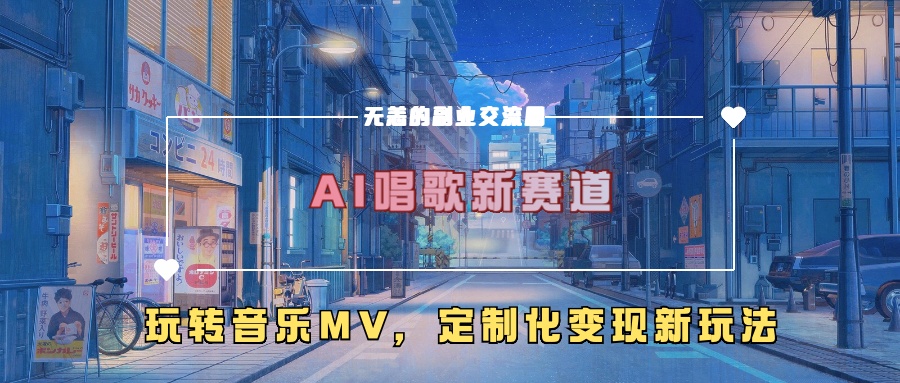 AI唱歌新赛道，玩转音乐mv，定制化变现新玩法-海旭网创