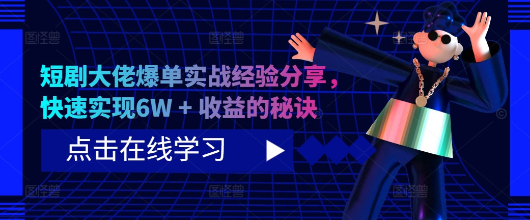短剧大佬爆单实战经验分享，快速实现6W + 收益的秘诀-海旭网创