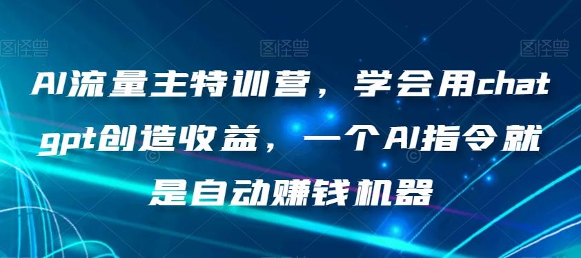 AI流量主特训营，学会用chatgpt创造收益，一个AI指令就是自动赚钱机器-海旭网创