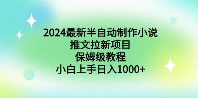 2024最新半自动制作小说推文拉新项目，保姆级教程，小白上手日入1000+-海旭网创