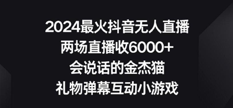 2024最火抖音无人直播，两场直播收6000+，礼物弹幕互动小游戏【揭秘】-海旭网创