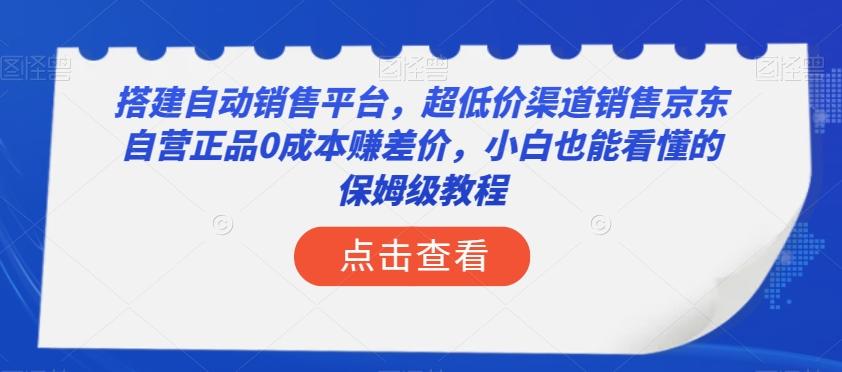 搭建自动销售平台，超低价渠道销售京东自营正品0成本赚差价，小白也能看懂的保姆级教程【揭秘】-海旭网创