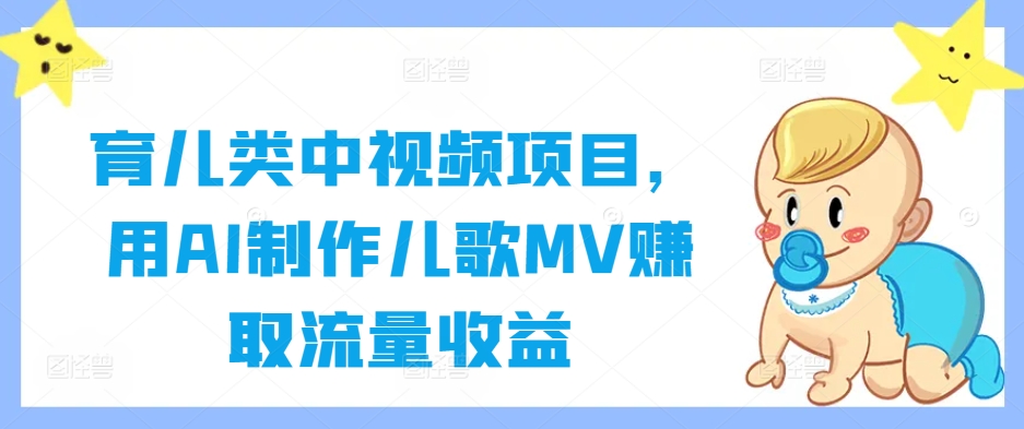 育儿类中视频项目，用AI制作儿歌MV赚取流量收益-海旭网创