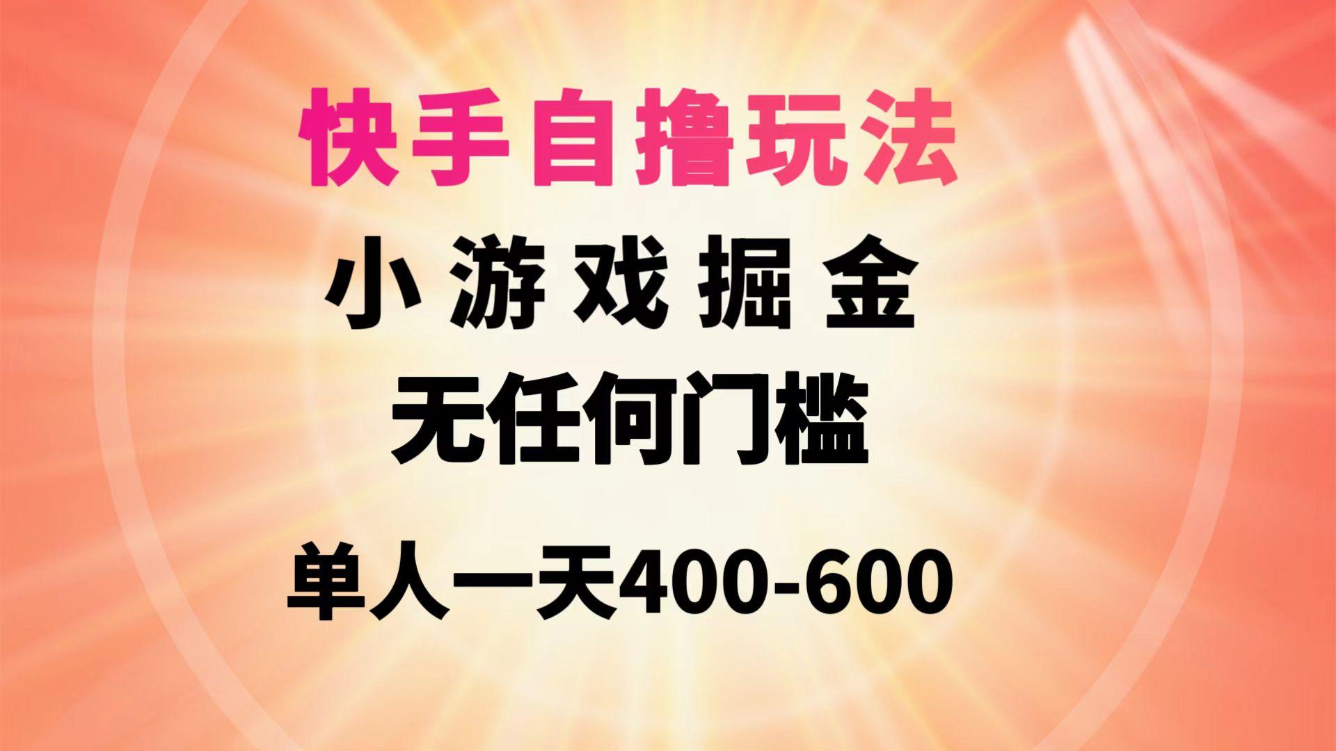 (9712期)快手自撸玩法小游戏掘金无任何门槛单人一天400-600-海旭网创