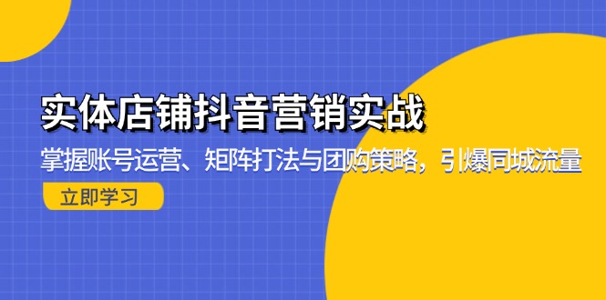 实体店铺抖音营销实战：掌握账号运营、矩阵打法与团购策略，引爆同城流量-海旭网创