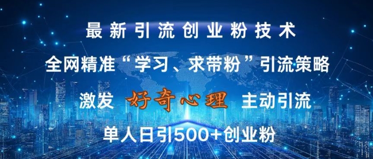 激发好奇心，全网精准‘学习、求带粉’引流技术，无封号风险，单人日引500+创业粉【揭秘】-海旭网创