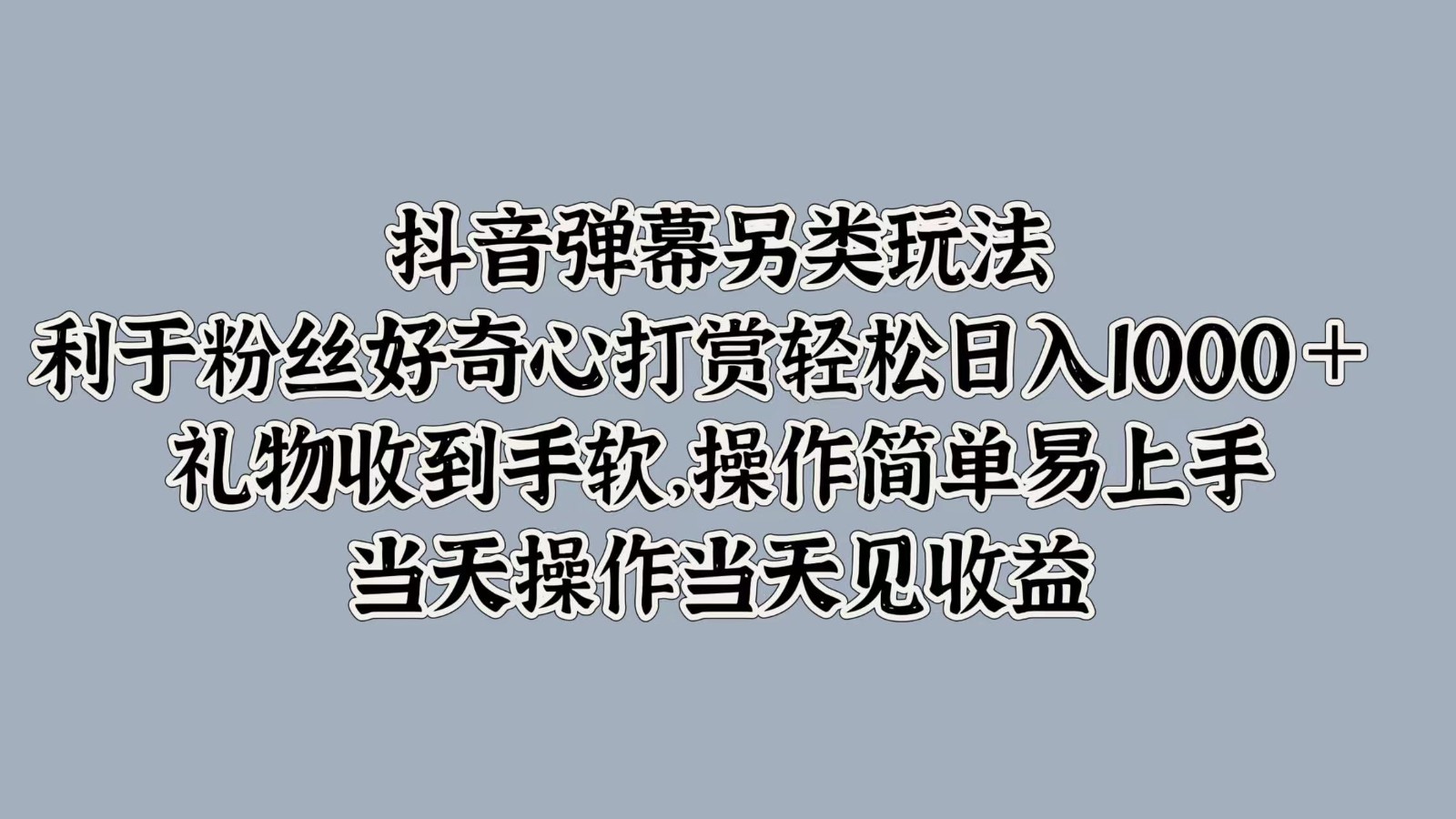 抖音弹幕另类玩法，利于粉丝好奇心打赏轻松日入1000＋ 礼物收到手软，操作简单-海旭网创