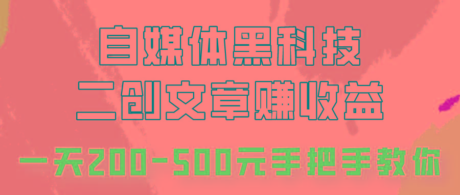 自媒体黑科技：二创文章做收益，一天200-500元，手把手教你！-海旭网创