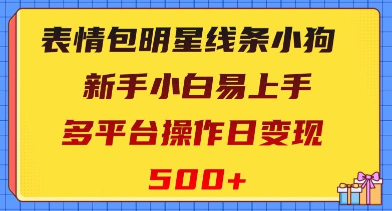 表情包明星线条小狗，新手小白易上手，多平台操作日变现500+【揭秘】-海旭网创