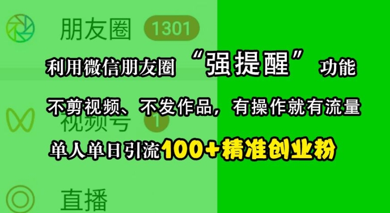 利用微信朋友圈“强提醒”功能，引流精准创业粉，不剪视频、不发作品，单人单日引流100+创业粉-海旭网创