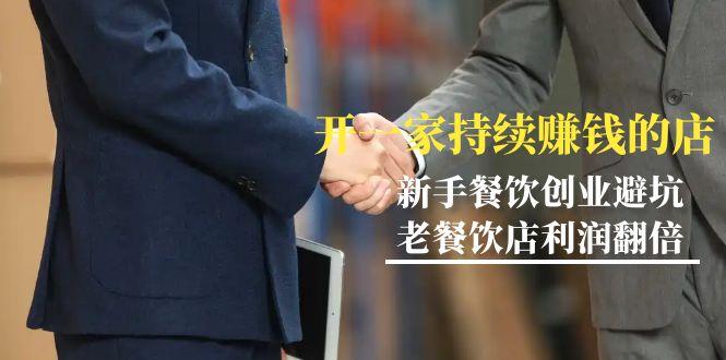 教你开一家-持续赚钱店，小白餐饮创业避坑，老餐饮店利润翻倍-99节无水印-海旭网创