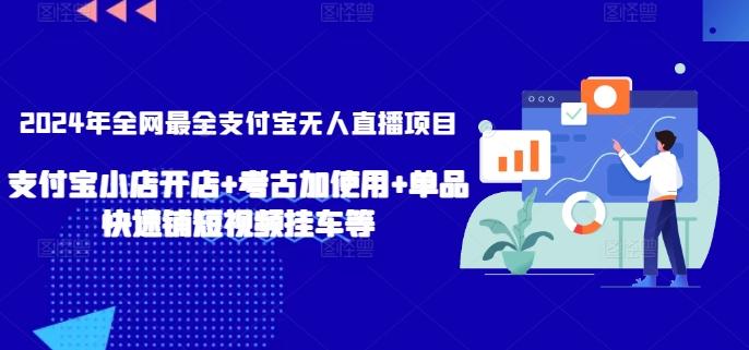 2024年全网最全支付宝无人直播项目，支付宝小店开店+考古加使用+单品快速铺短视频挂车等【揭秘】-海旭网创