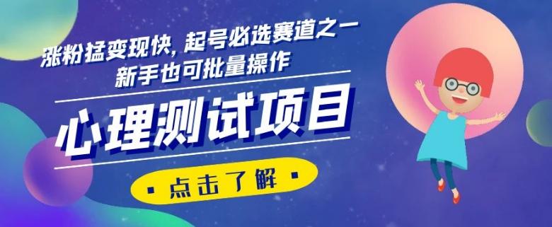 心理测试项目，涨粉猛变现快，起号必选赛道之一，新手也可批量操作【揭秘】-海旭网创