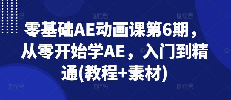 零基础AE动画课第6期，从零开始学AE，入门到精通(教程+素材)-海旭网创