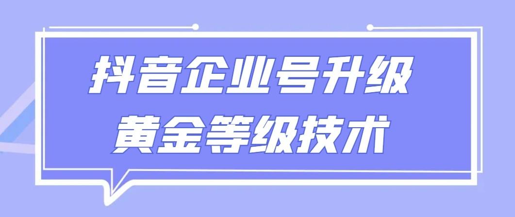 【全网首发】抖音企业号升级黄金等级技术，一单50到100元-海旭网创