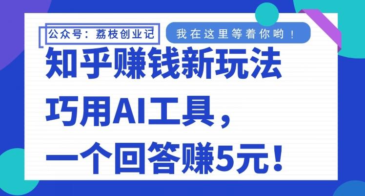 知乎赚钱新玩法，巧用AI工具，一个回答赚5元-海旭网创