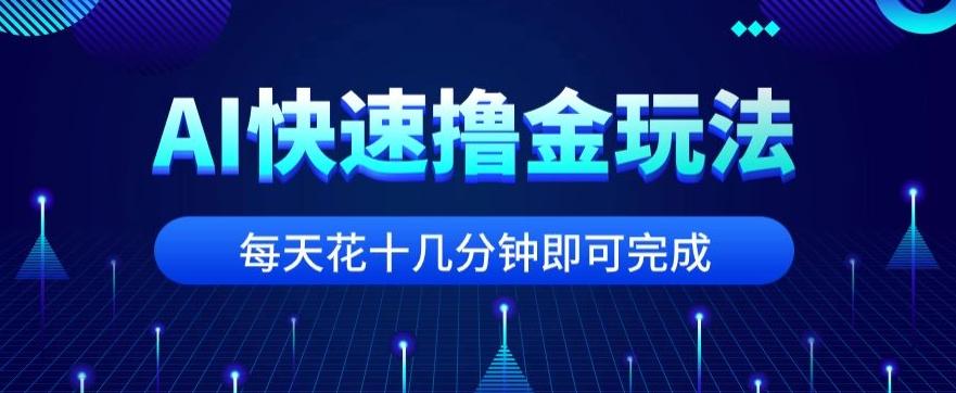 用AI快速撸金玩法，小白可操作，每日操作十几分钟即可完成【揭秘】-海旭网创