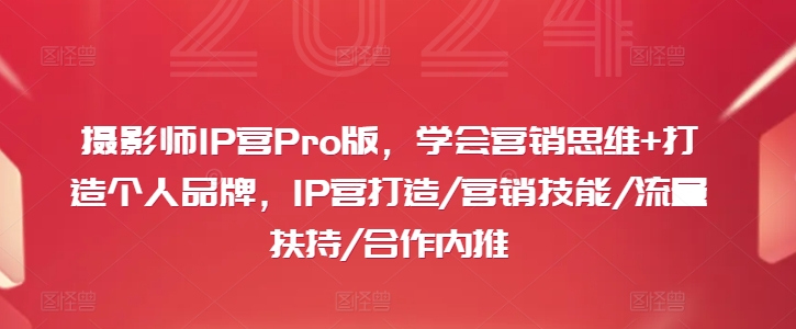 摄影师IP营Pro版，学会营销思维+打造个人品牌，IP营打造/营销技能/流量扶持/合作内推-海旭网创