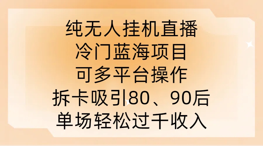 纯无人挂JI直播，冷门蓝海项目，可多平台操作，拆卡吸引80、90后，单场轻松过千收入【揭秘】-海旭网创