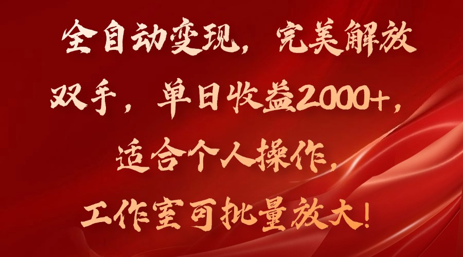 全自动变现，完美解放双手，单日收益2000+，适合个人操作，工作室可批…-海旭网创