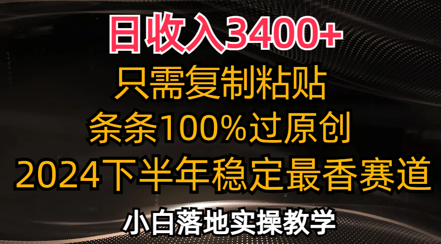 日收入3400+，只需复制粘贴，条条过原创，2024下半年最香赛道，小白也…-海旭网创