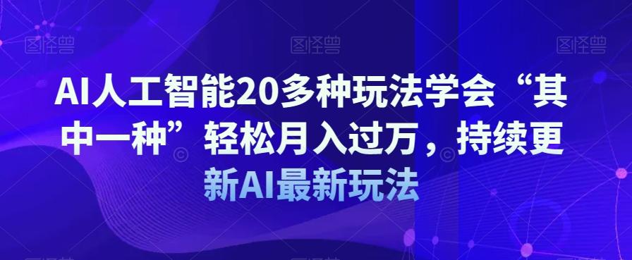 AI人工智能20多种玩法学会“其中一种”轻松月入过万，持续更新AI最新玩法-海旭网创