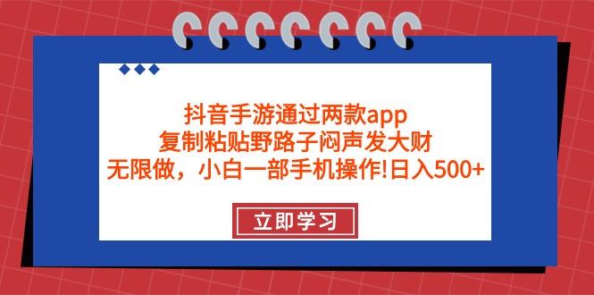 (9912期)抖音手游通过两款app，复制粘贴野路子闷声发大财，无限做 一部手机日入500+-海旭网创
