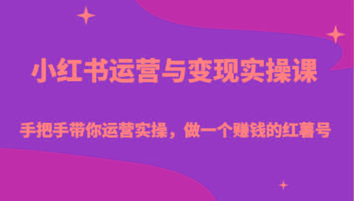 小红书运营与变现实操课-手把手带你运营实操，做一个赚钱的红薯号-海旭网创