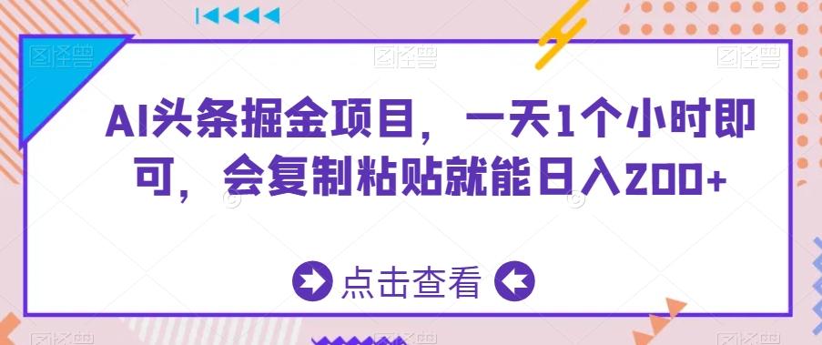 AI头条掘金项目，一天1个小时即可，会复制粘贴就能日入200+-海旭网创