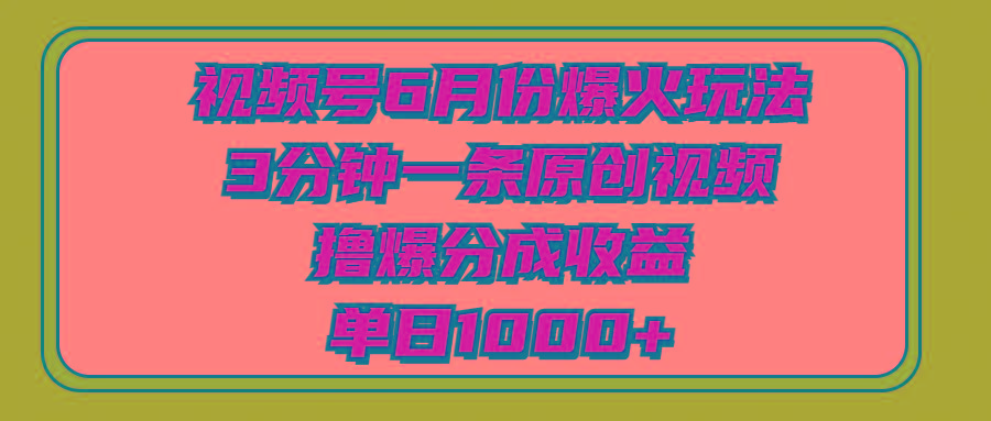 视频号6月份爆火玩法，3分钟一条原创视频，撸爆分成收益，单日1000+-海旭网创