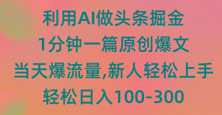 (9307期)利用AI做头条掘金，1分钟一篇原创爆文，当天爆流量，新人轻松上手-海旭网创