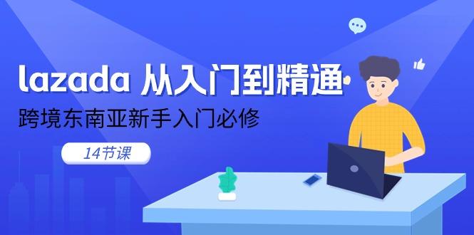 lazada 从入门到精通，跨境东南亚新手入门必修(14节课-海旭网创